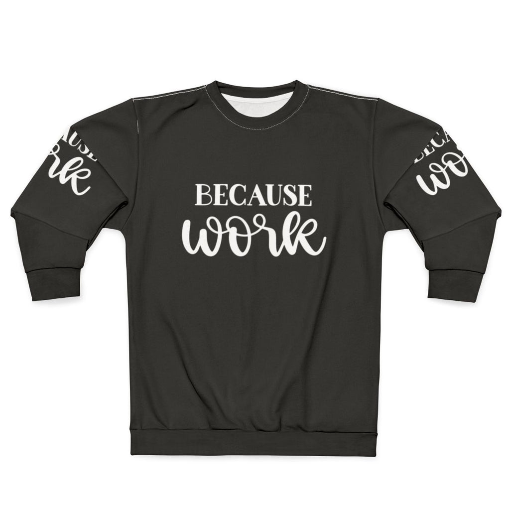 "Because Work" Funny Work Sweatshirt