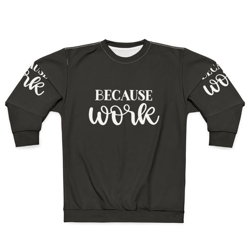 "Because Work" Funny Work Sweatshirt
