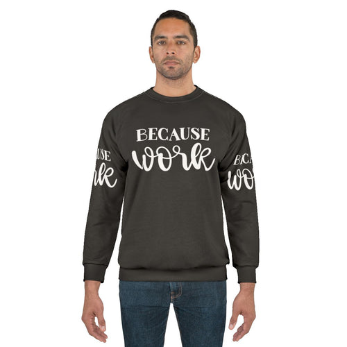 "Because Work" Funny Work Sweatshirt