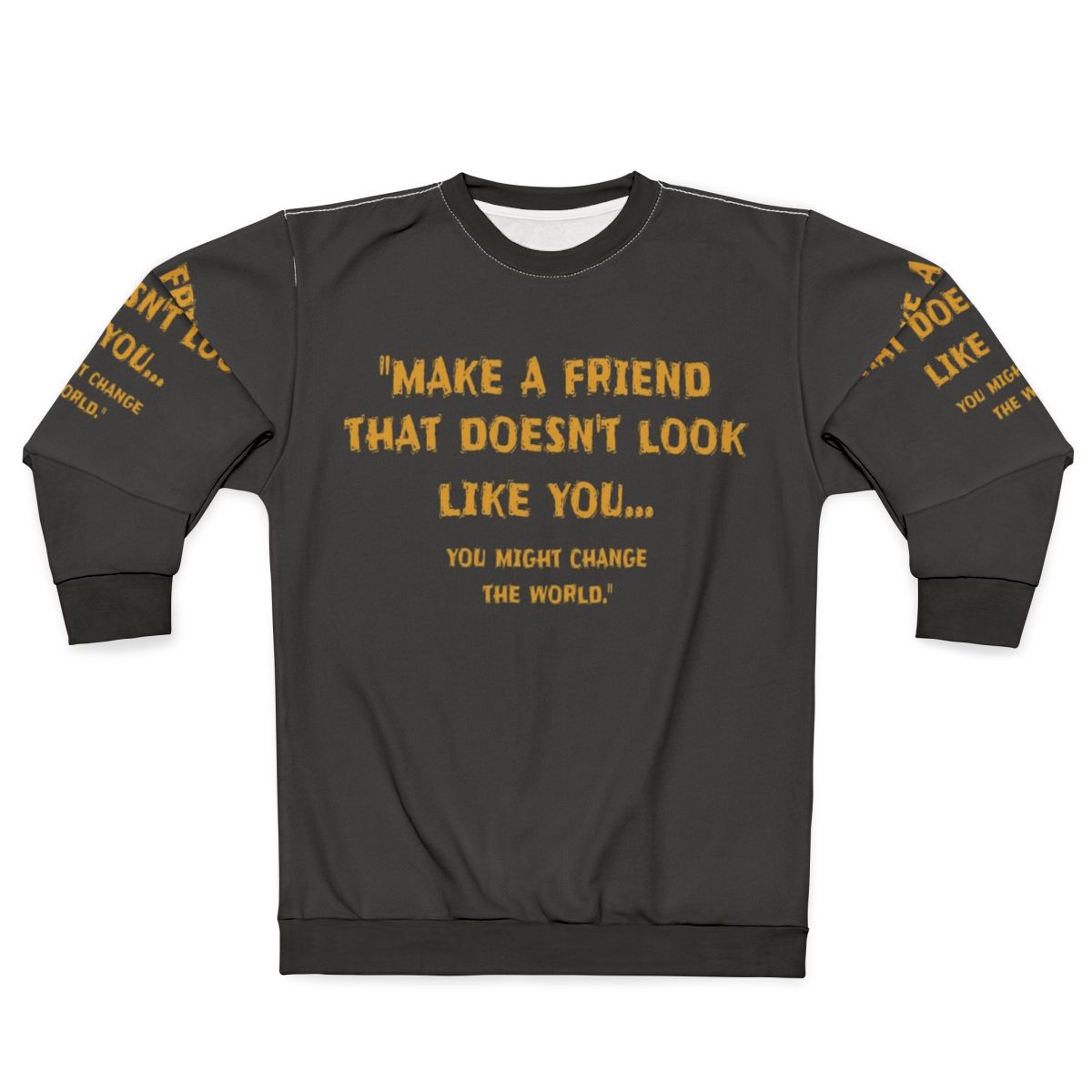 "Make a Friend That Doesn't Look Like You" Motivational Sweatshirt