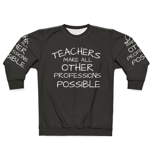 Teachers Make All Other Professions Possible Sweatshirt