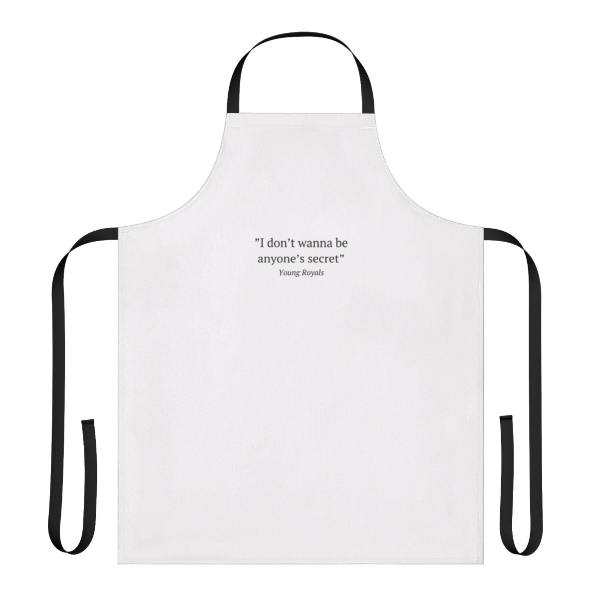 A high-quality apron featuring the inspirational quote "I Don't Wanna Be Anyone's Secret" from the hit Netflix series Young Royals.