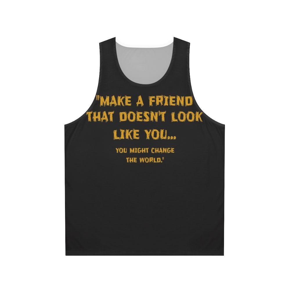 Unisex tank top with the motivational message "Make A Friend That Doesn't Look Like You"